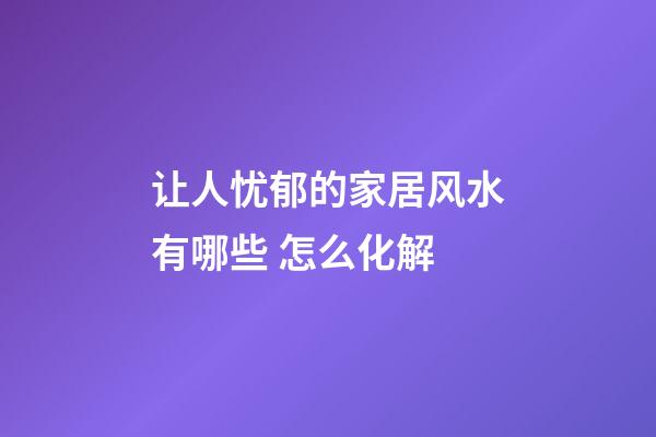 让人忧郁的家居风水有哪些 怎么化解
